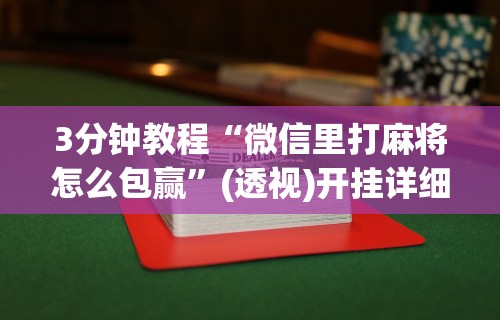 3分钟教程“微信里打麻将怎么包赢”(透视)开挂详细教程