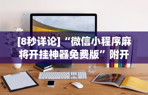 [8秒详论]“微信小程序麻将开挂神器免费版”附开挂脚本