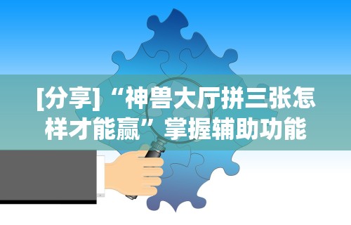 【玩家必备技术】“新海米大厅有挂吗”掌握辅助功能必胜规则