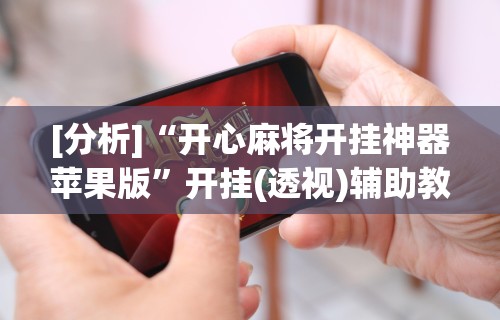 [分析]“开心麻将开挂神器苹果版”开挂(透视)辅助教程