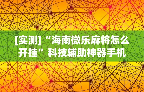 辅助最新信息“蒙乐呼伦贝尔麻将有挂吗”开挂辅助脚本+详细开挂安装教程