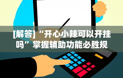 辅助教程分享“微乐北京麻将万能开挂器”可以开挂作弊