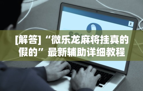 万能开挂辅助“多乐跑胡子开挂神器下载免费”(详细辅助脚本)