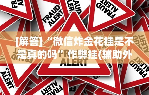 [解答]“微信炸金花挂是不是真的吗”作弊挂(辅助外挂+教程)