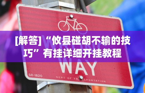 [解答]“攸县碰胡不输的技巧”有挂详细开挂教程