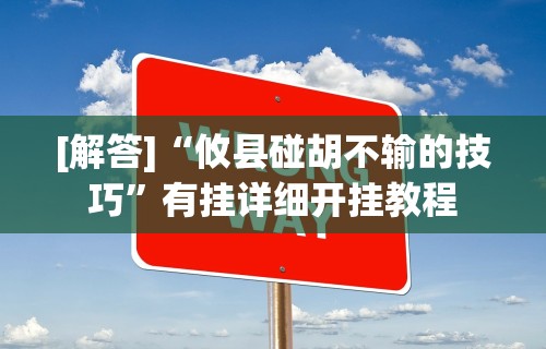 辅助盘点“微乐划水麻将开挂器”详细开挂玩法