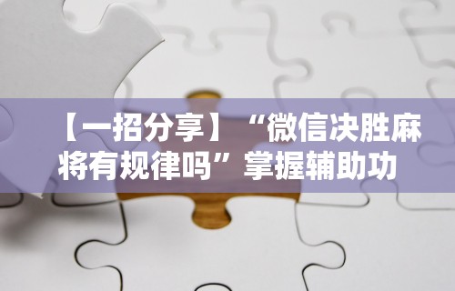 全网解答｜“终于知道斗地主透视挂是真的吗	”掌握辅助功能必胜规则