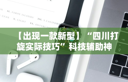 【出现一款新型】“四川打旋实际技巧”科技辅助神器手机版