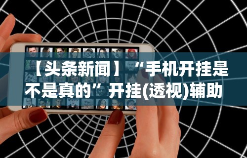 玩家必知“哈哈跑得快有没有透明挂	”开挂步骤方法