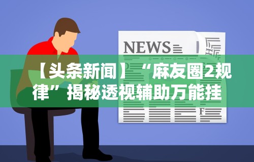 盘点微乐山东麻将万能开挂器真的假的”通用版下载教程
