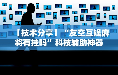 【技术分享】“友空互娱麻将有挂吗”科技辅助神器手机版教程