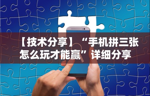 【技术分享】“手机拼三张怎么玩才能赢	”详细分享装挂步骤