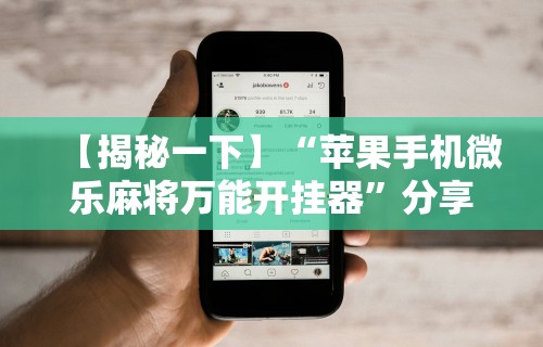 【揭秘一下】“苹果手机微乐麻将万能开挂器	”分享用挂教程