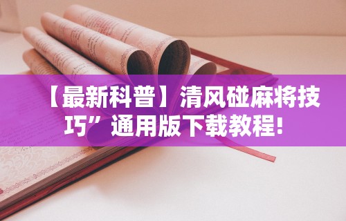 【最新科普】清风碰麻将技巧	”通用版下载教程!