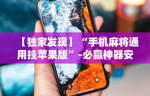 【独家发现】“手机麻将通用挂苹果版”-必赢神器安装