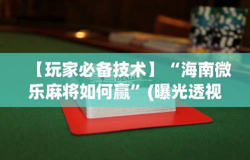 玩家必备攻略!微乐麻将怎么让手气好”开挂辅助脚本+详细开挂