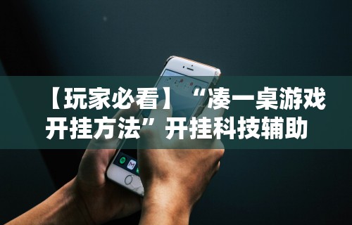 【玩家必看】“凑一桌游戏开挂方法	”开挂科技辅助神器手机