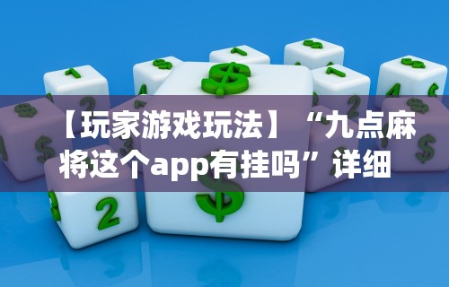 【玩家游戏玩法】“九点麻将这个app有挂吗”详细开挂玩法