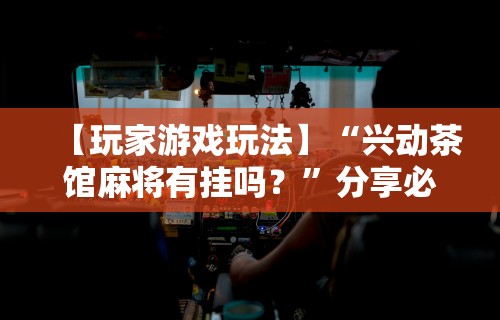 【第一资讯】“决胜山西麻将客服”真实开挂技巧分享