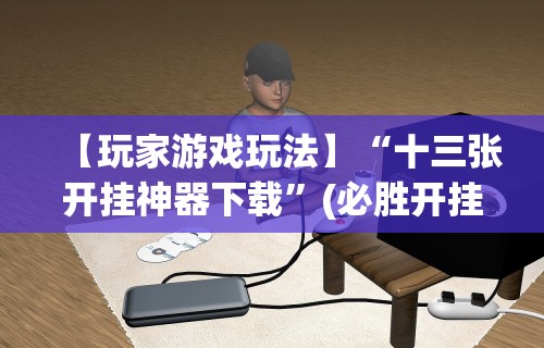 【玩家游戏玩法】“十三张开挂神器下载	”(必胜开挂神器)