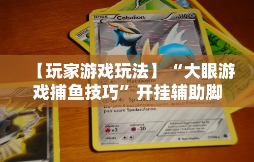 【玩家游戏玩法】“大眼游戏捕鱼技巧”开挂辅助脚本+详细开挂