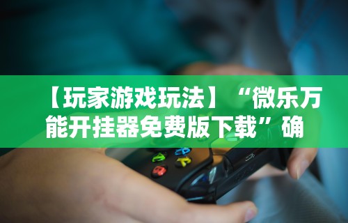 辅助盘点“微乐填大坑如何抓好牌	”通用版下载教程