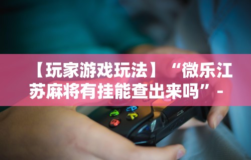 必学教你安装“决胜麻将内蒙一口香有挂吗”(详细透视教程)-