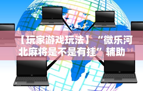 2026最新版下载“微乐河北麻将有什么技巧”详细辅助教程分享