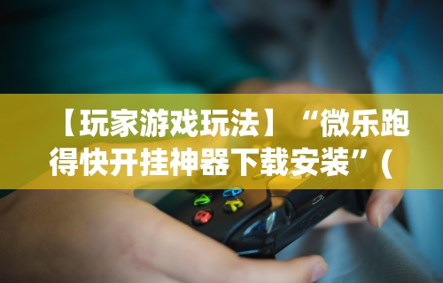 今日重磅消息“微乐捉老麻子神器”原来有神器下载！