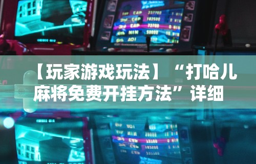 详细分享“微乐河北麻将小程序怎样免费开挂”掌握辅助功能必胜规则