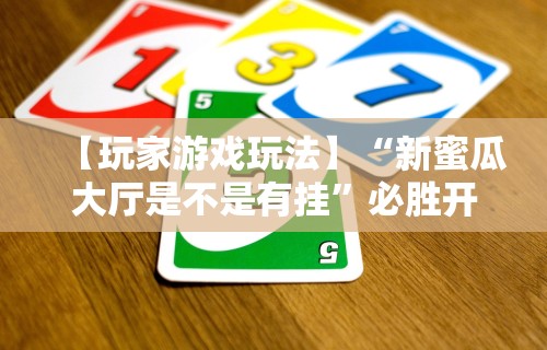 【玩家游戏玩法】“新蜜瓜大厅是不是有挂	”必胜开挂神器