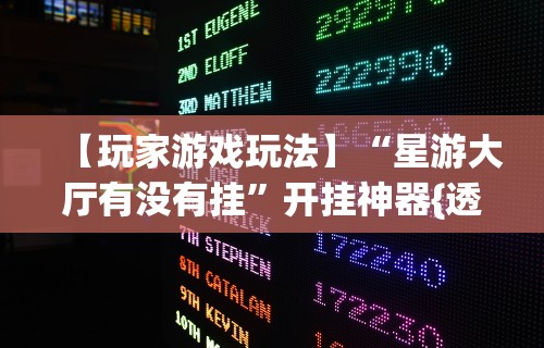 【玩家游戏玩法】“星游大厅有没有挂	”开挂神器{透视辅助}全揭秘