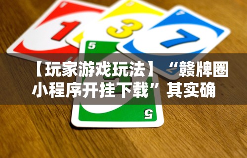【玩家游戏玩法】“赣牌圈小程序开挂下载”其实确实有挂