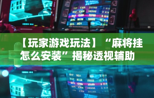 【一招分享】“微乐云南麻将小程序必赢神器免费安装”开挂辅助详细步骤