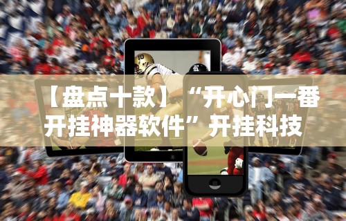 【盘点十款】“开心门一番开挂神器软件”开挂科技辅助神器手机