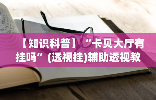 【知识科普】“卡贝大厅有挂吗”(透视挂)辅助透视教程