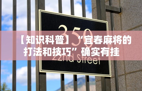 【知识科普】“宜春麻将的打法和技巧	”确实有挂