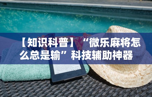 【知识科普】“微乐麻将怎么总是输”科技辅助神器手机版教程