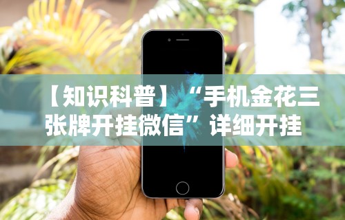 【知识科普】“手机金花三张牌开挂微信	”详细开挂玩法