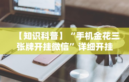 【知识科普】“手机金花三张牌开挂微信”详细开挂玩法