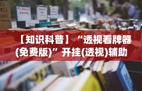 【知识科普】“透视看牌器(免费版)	”开挂(透视)辅助教程