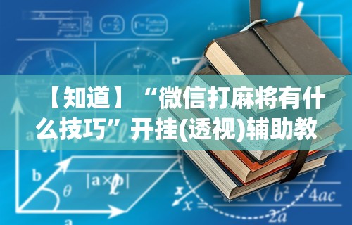 【知道】“微信打麻将有什么技巧	”开挂(透视)辅助教程