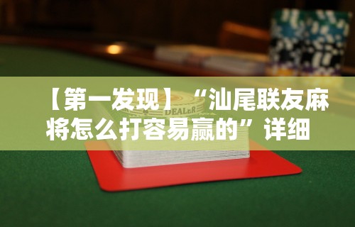 【第一发现】“汕尾联友麻将怎么打容易赢的”详细外挂透视辅助软件教程