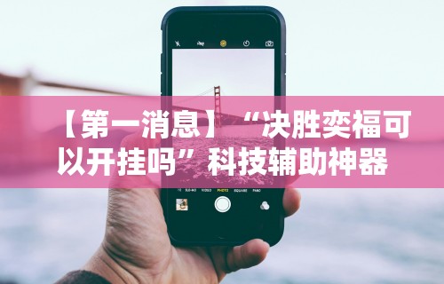 【第一消息】“决胜奕福可以开挂吗”科技辅助神器手机版教程