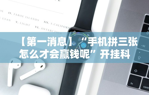 科技消息“6人拼三张的规律口诀”(曝光透视必备猫腻)