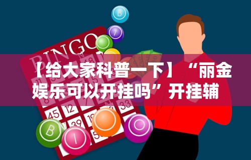 【给大家科普一下】“丽金娱乐可以开挂吗”开挂辅助教程
