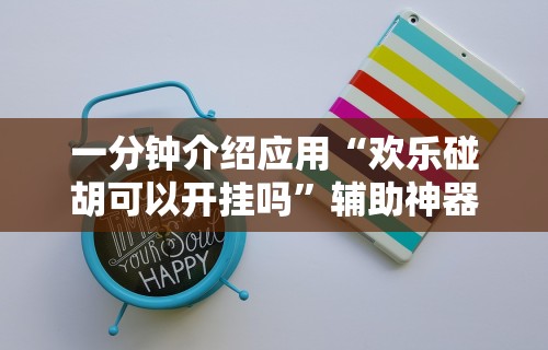 一分钟介绍应用“欢乐碰胡可以开挂吗”辅助神器插件下载