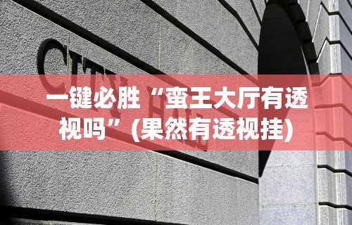 一键必胜“蛮王大厅有透视吗”(果然有透视挂)