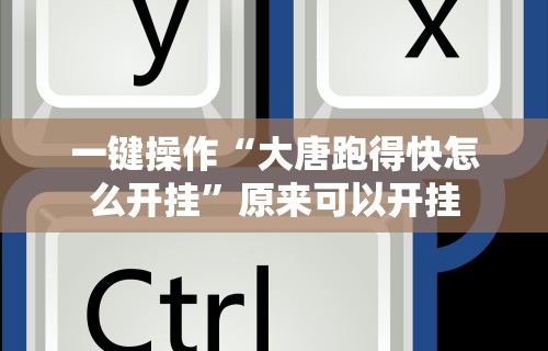 一键操作“大唐跑得快怎么开挂”原来可以开挂