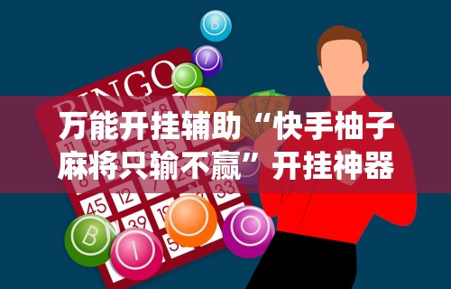 万能开挂辅助“快手柚子麻将只输不赢”开挂神器{透视辅助}全揭秘